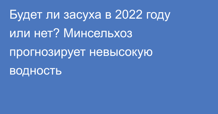 Будет ли засуха в 2022 году или нет? Минсельхоз прогнозирует невысокую водность