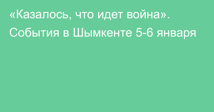 «Казалось, что идет война». События в Шымкенте 5-6 января