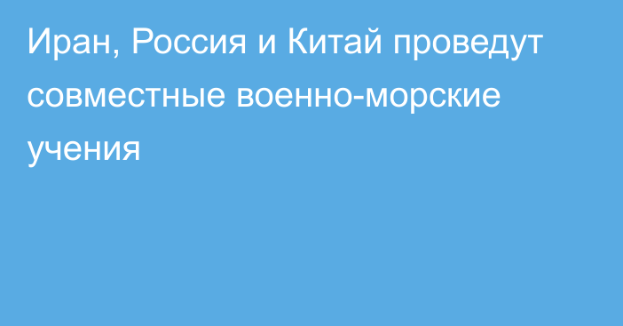 Иран, Россия и Китай проведут совместные военно-морские учения