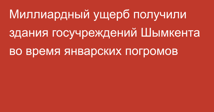 Миллиардный ущерб получили здания госучреждений Шымкента во время январских погромов