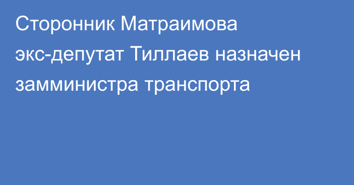 Сторонник Матраимова экс-депутат Тиллаев назначен замминистра транспорта