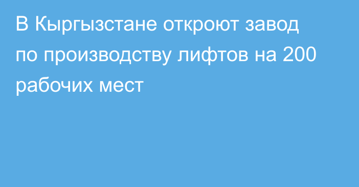 В Кыргызстане откроют завод по производству лифтов на 200 рабочих мест