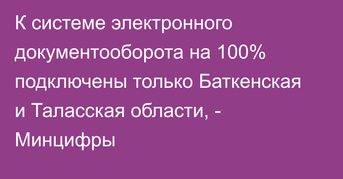 К системе электронного документооборота на 100% подключены только Баткенская и Таласская области, - Минцифры