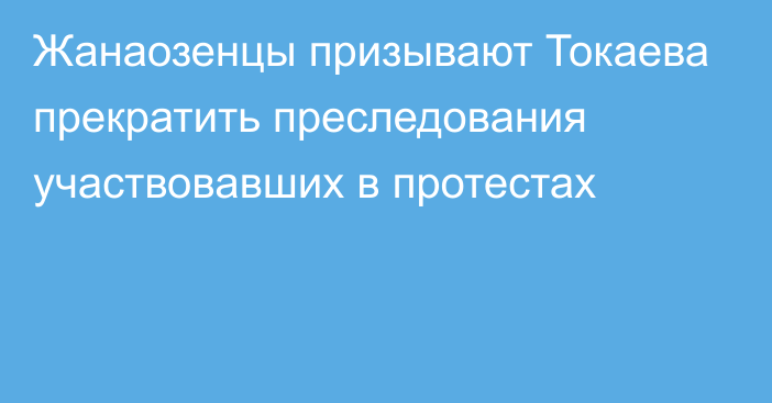 Жанаозенцы призывают Токаева прекратить преследования участвовавших в протестах