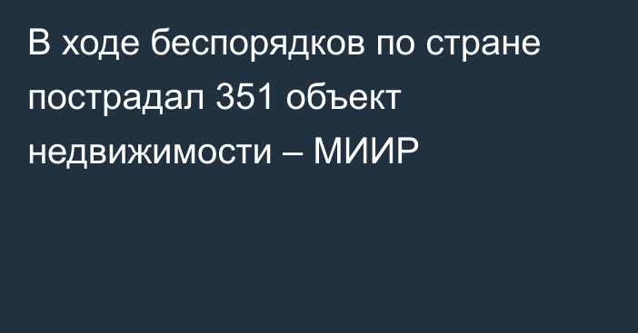 В ходе беспорядков по стране пострадал 351 объект недвижимости – МИИР