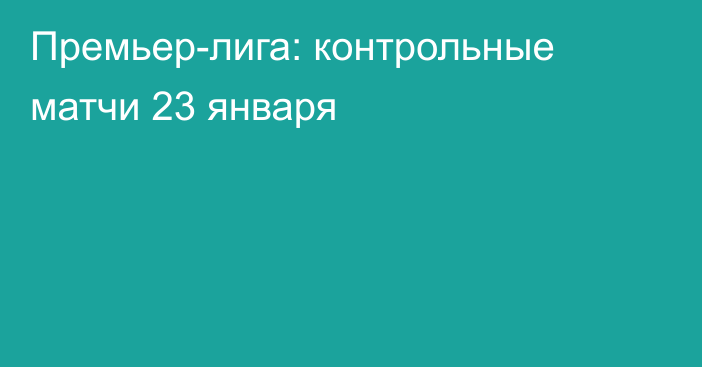 Премьер-лига: контрольные матчи 23 января