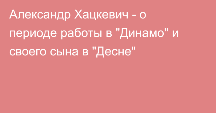 Александр Хацкевич - о периоде работы в 