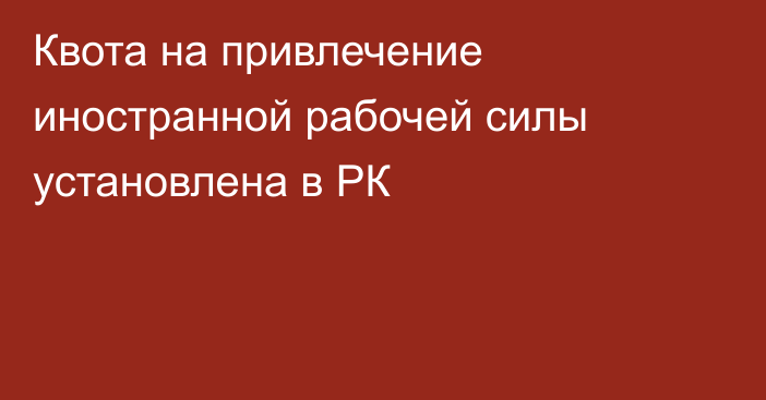 Квота на привлечение иностранной рабочей силы установлена в РК