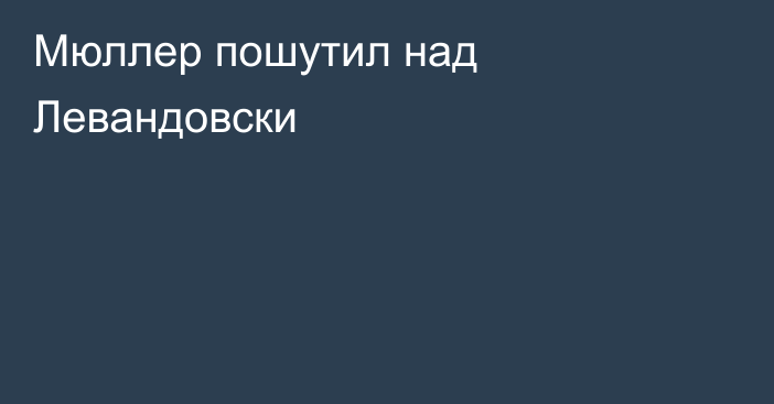 Мюллер пошутил над Левандовски