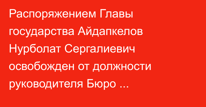 Распоряжением Главы государства Айдапкелов Нурболат Сергалиевич освобожден от должности руководителя Бюро национальной статистики Агентства по стратегическому планированию и реформам Республики Казахстан