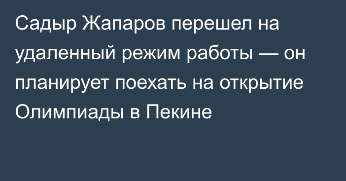 Садыр Жапаров перешел на удаленный режим работы — он планирует поехать на открытие Олимпиады в Пекине