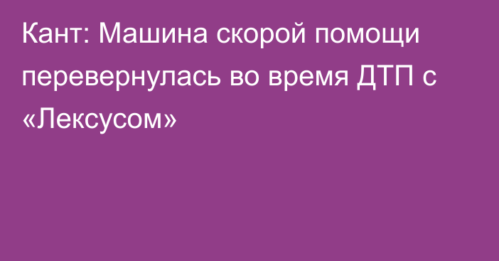 Кант: Машина скорой помощи перевернулась во время ДТП с «Лексусом»