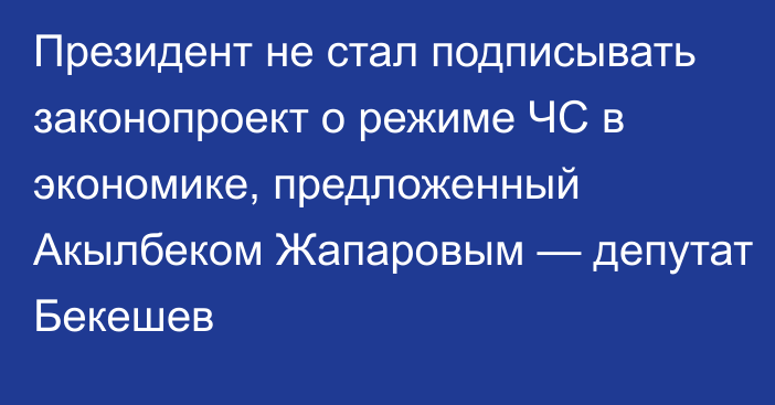 Президент не стал подписывать законопроект о режиме ЧС в экономике, предложенный Акылбеком Жапаровым — депутат Бекешев