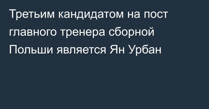 Третьим кандидатом на пост главного тренера сборной Польши является Ян Урбан