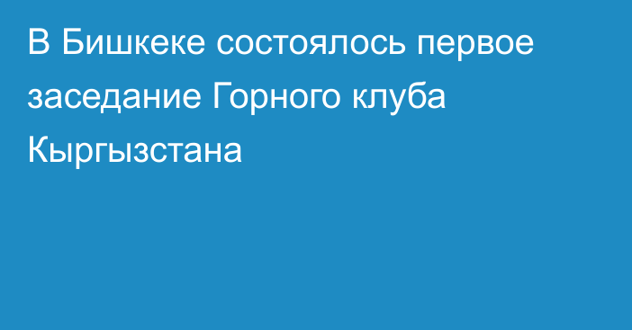 В Бишкеке состоялось первое заседание Горного клуба Кыргызстана