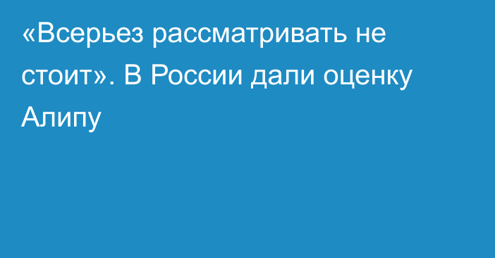 «Всерьез рассматривать не стоит». В России дали оценку Алипу