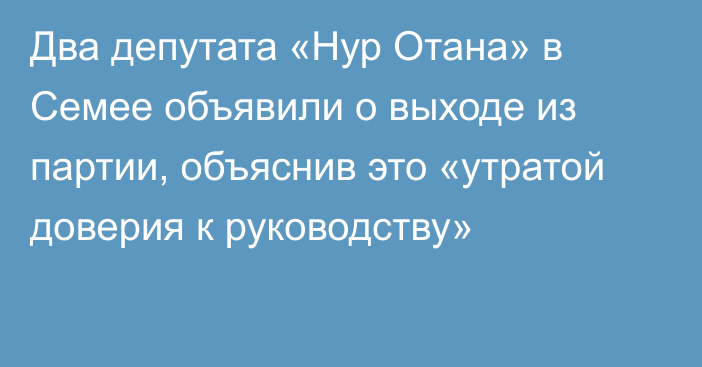 Два депутата «Нур Отана» в Семее объявили о выходе из партии, объяснив это «утратой доверия к руководству»