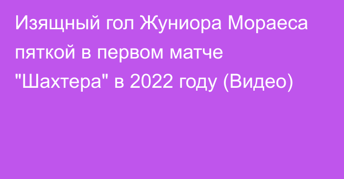 Изящный гол Жуниора Мораеса пяткой в первом матче 