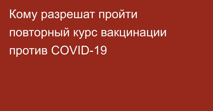 Кому разрешат пройти повторный курс вакцинации против COVID-19