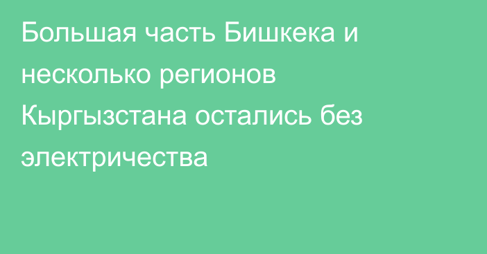 Большая часть Бишкека и несколько регионов Кыргызстана остались без электричества