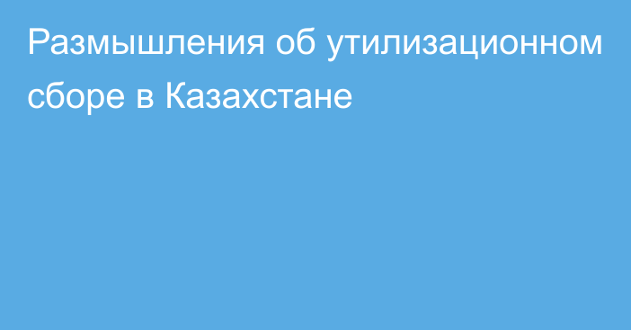 Размышления об утилизационном сборе в Казахстане