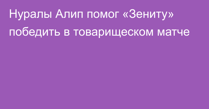 Нуралы Алип помог «Зениту» победить в товарищеском матче