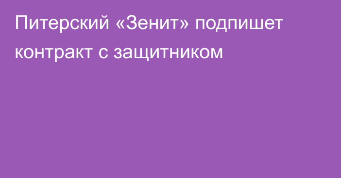 Питерский «Зенит» подпишет контракт с защитником