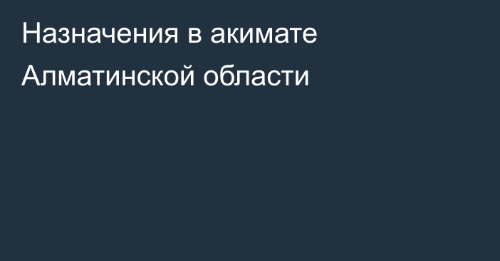 Назначения в акимате Алматинской области