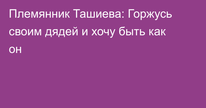 Племянник Ташиева: Горжусь своим дядей и хочу быть как он