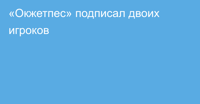 «Окжетпес» подписал двоих игроков