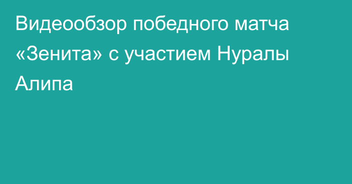 Видеообзор победного матча «Зенита» с участием Нуралы Алипа