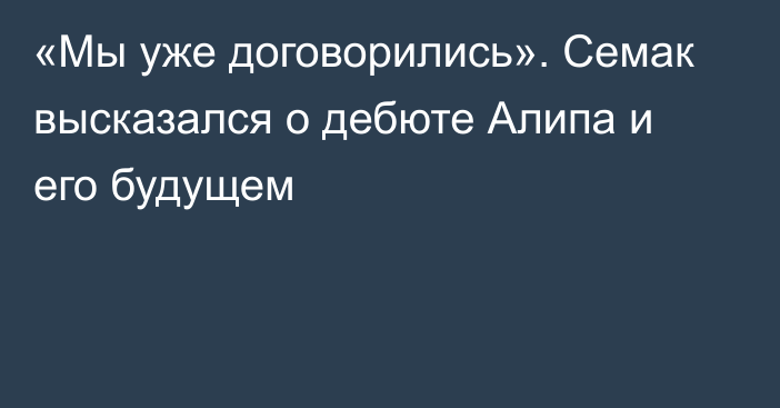 «Мы уже договорились». Семак высказался о дебюте Алипа и его будущем