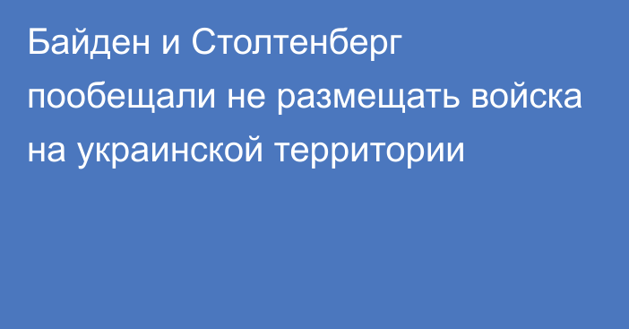 Байден и Столтенберг пообещали не размещать войска на украинской территории