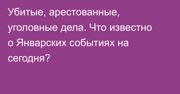 Убитые, арестованные, уголовные дела. Что известно о Январских событиях на сегодня?