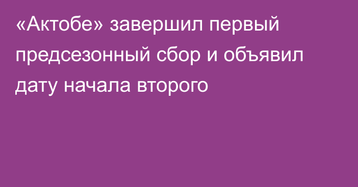 «Актобе» завершил первый предсезонный сбор и объявил дату начала второго