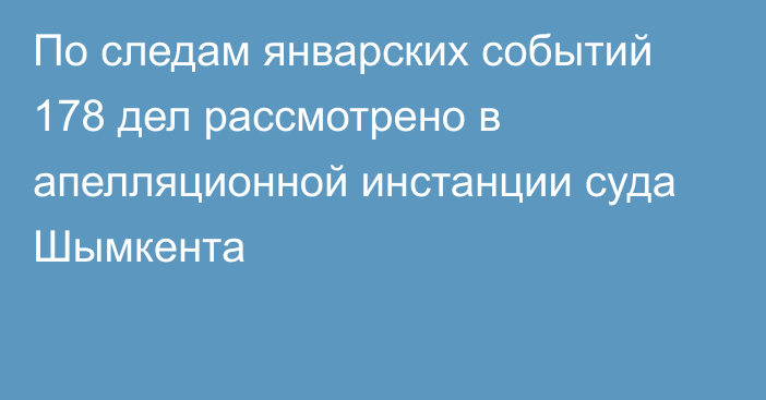 По следам январских событий 178 дел рассмотрено в апелляционной инстанции суда Шымкента