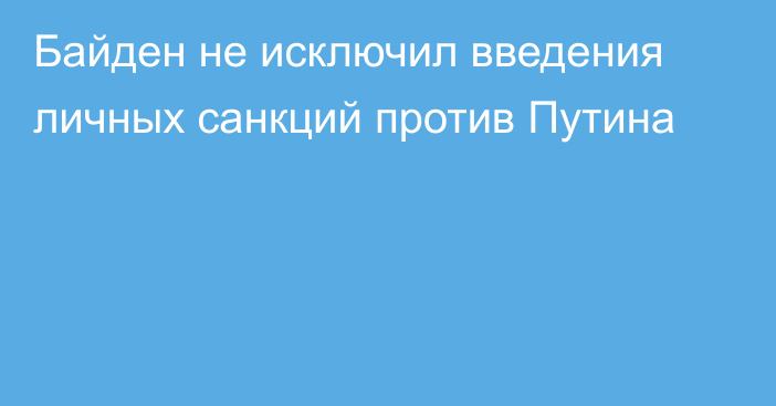 Байден не исключил введения личных санкций против Путина