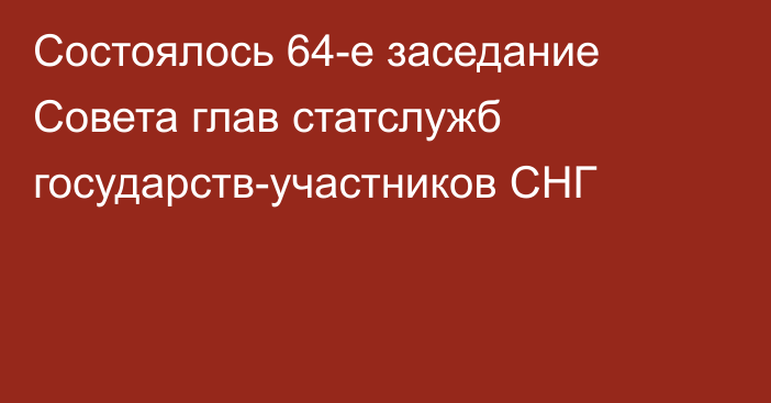 Состоялось 64-е заседание Совета глав статслужб государств-участников СНГ