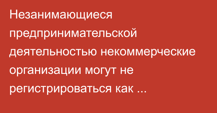 Незанимающиеся предпринимательской деятельностью некоммерческие организации могут не регистрироваться как плательщики НДС, - ГНС