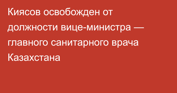 Киясов освобожден от должности вице-министра — главного санитарного врача Казахстана