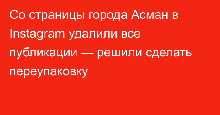 Со страницы города Асман в Instagram удалили все публикации — решили сделать переупаковку