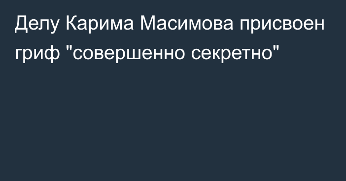 Делу Карима Масимова присвоен гриф 