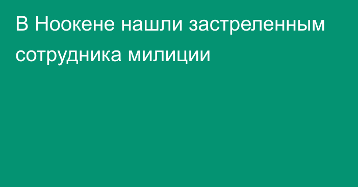 В Ноокене нашли застреленным сотрудника милиции