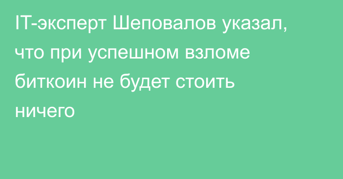 IT-эксперт Шеповалов указал, что при успешном взломе биткоин не будет стоить ничего