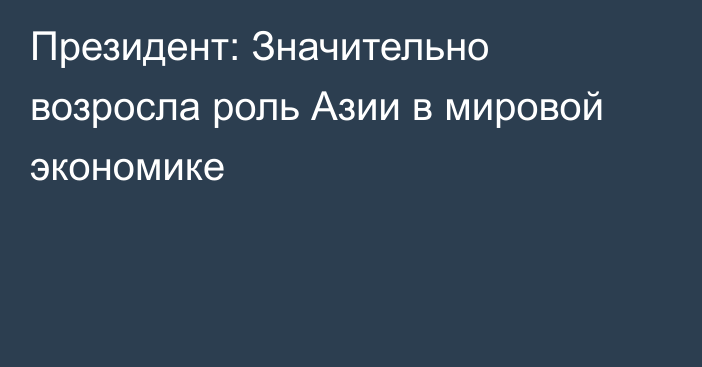 Президент: Значительно возросла роль Азии в мировой экономике