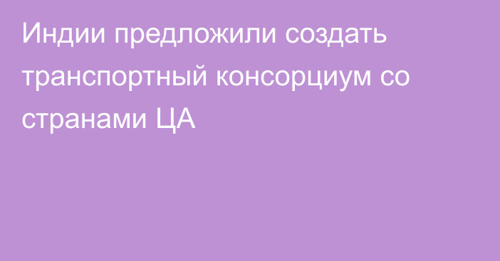 Индии предложили создать транспортный консорциум со странами ЦА