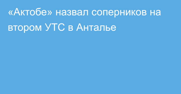 «Актобе» назвал соперников на втором УТС в Анталье