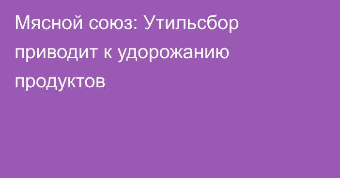 Мясной союз: Утильсбор приводит к удорожанию продуктов