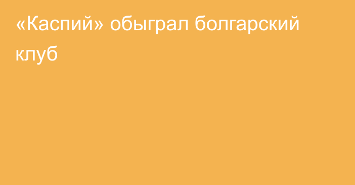 «Каспий» обыграл болгарский клуб