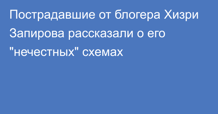 Пострадавшие от блогера Хизри Запирова рассказали о его 